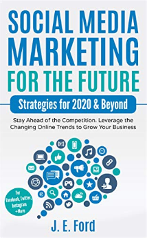 Social Media Marketing for the Future: Strategies for 2020 & Beyond: Stay Ahead of the Competition by J.E. Ford