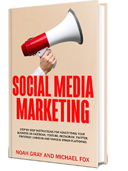 Social Media Marketing 2019: Step by Step Instructions for Advertising Your Business on Facebook, YouTube, Instagram, Twitter, Pinterest, LinkedIn, and Various Other Platforms by Noah Gray