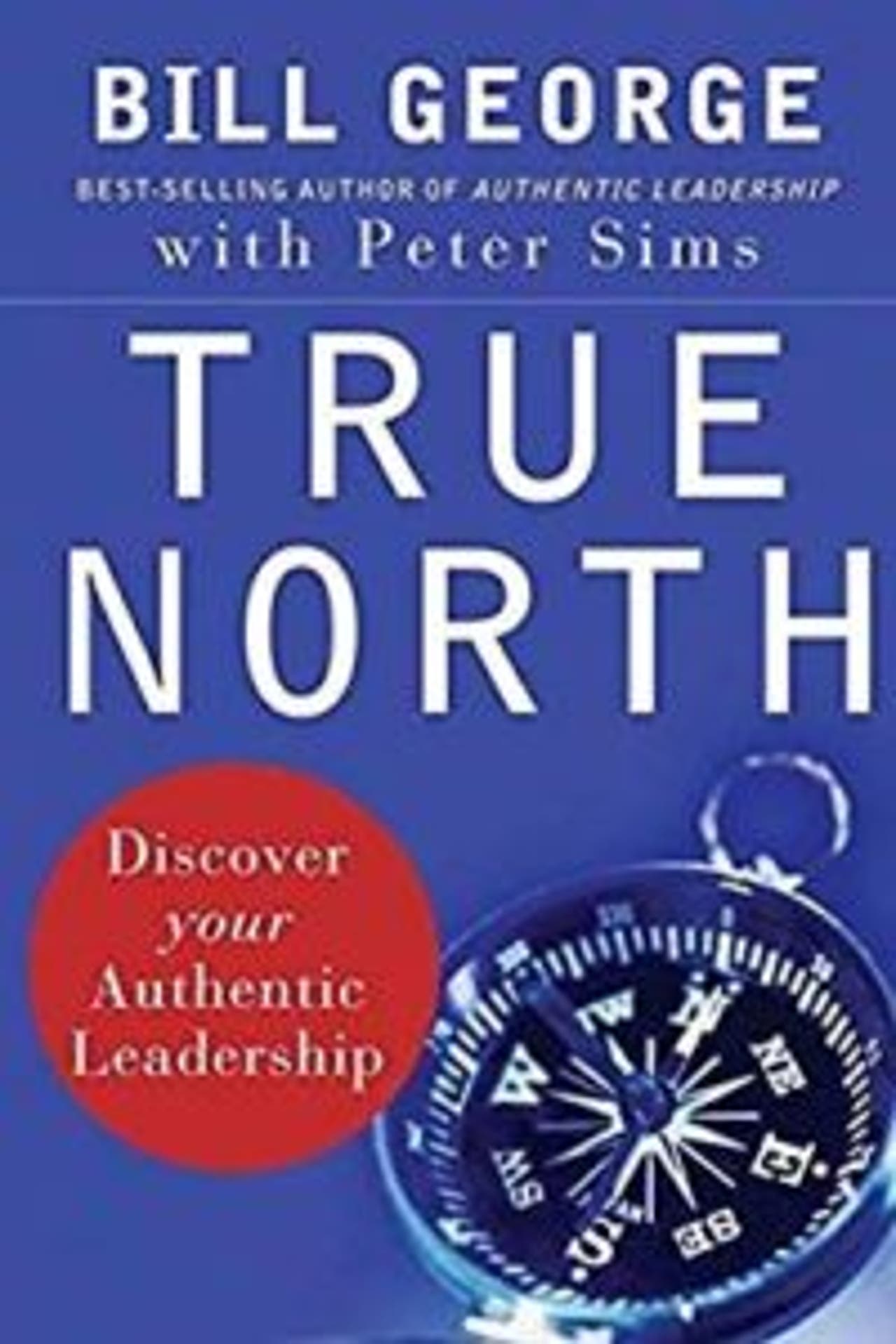 True North- Discover Your Authentic Leadership by Bill George and Peter Sims