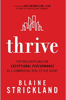 Thrive: Ten Prescriptions for Exceptional Performance as a Commercial Real Estate Agent by Blaine Strickland