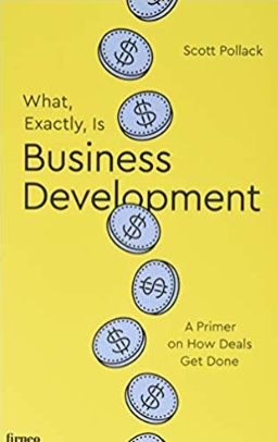 What, Exactly, Is Business Development: A Primer on Getting Deals Done by Scott Pollack